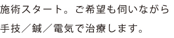 施術スタート。ご希望も伺いながら
マッサージ／鍼／電気で治療します。