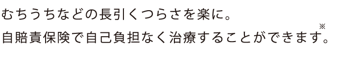 むちうちなどの長引くつらさを楽に。
自賠責保険で自己負担なく治療することができます。
